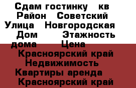 Сдам гостинку 14кв › Район ­ Советский › Улица ­ Новгородская  › Дом ­ 3 › Этажность дома ­ 3 › Цена ­ 6 000 - Красноярский край Недвижимость » Квартиры аренда   . Красноярский край